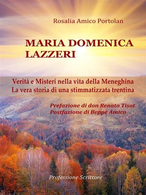 cover image of Maria Domenica Lazzeri--Verità e Misteri nella vita della Meneghina--La vera storia di una stimmatizzata trentina--Prefazione di don Renato Tisot--Postfazione di Beppe Amico